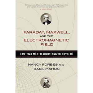Faraday, Maxwell, and the Electromagnetic Field: How Two Men Revolutionized Phys